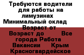 Требуются водители для работы на лимузинах. › Минимальный оклад ­ 40 000 › Возраст от ­ 28 › Возраст до ­ 50 - Все города Работа » Вакансии   . Крым,Красногвардейское